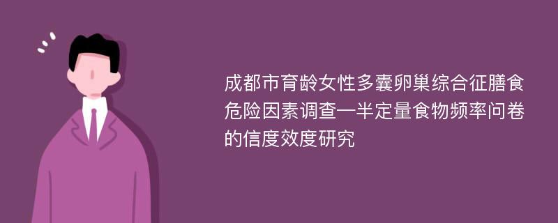 成都市育龄女性多囊卵巢综合征膳食危险因素调查—半定量食物频率问卷的信度效度研究