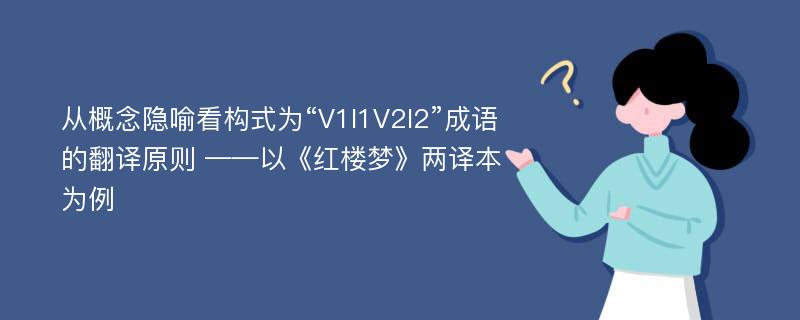 从概念隐喻看构式为“V1I1V2I2”成语的翻译原则 ——以《红楼梦》两译本为例