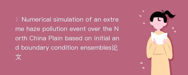 ：Numerical simulation of an extreme haze pollution event over the North China Plain based on initial and boundary condition ensembles论文