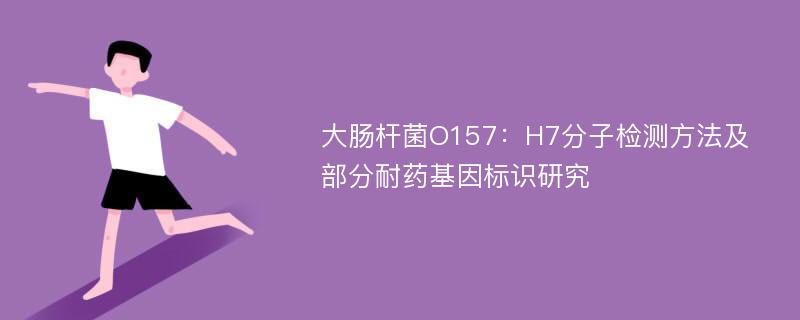 大肠杆菌O157：H7分子检测方法及部分耐药基因标识研究