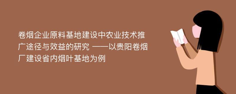 卷烟企业原料基地建设中农业技术推广途径与效益的研究 ——以贵阳卷烟厂建设省内烟叶基地为例