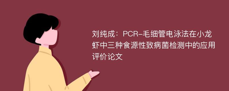 刘纯成：PCR-毛细管电泳法在小龙虾中三种食源性致病菌检测中的应用评价论文