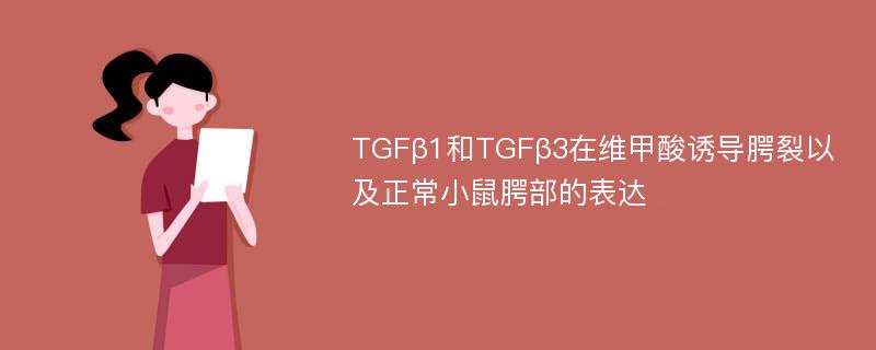 TGFβ1和TGFβ3在维甲酸诱导腭裂以及正常小鼠腭部的表达