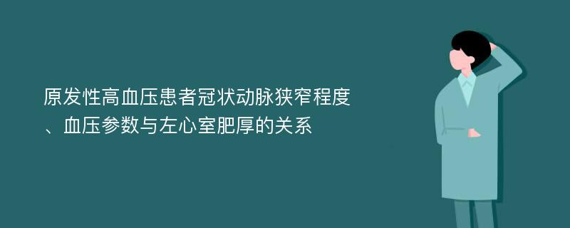 原发性高血压患者冠状动脉狭窄程度、血压参数与左心室肥厚的关系