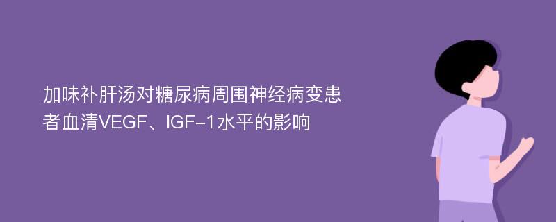 加味补肝汤对糖尿病周围神经病变患者血清VEGF、IGF-1水平的影响