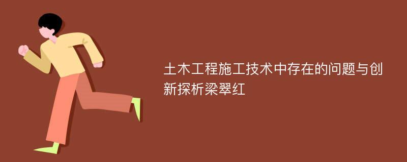 土木工程施工技术中存在的问题与创新探析梁翠红