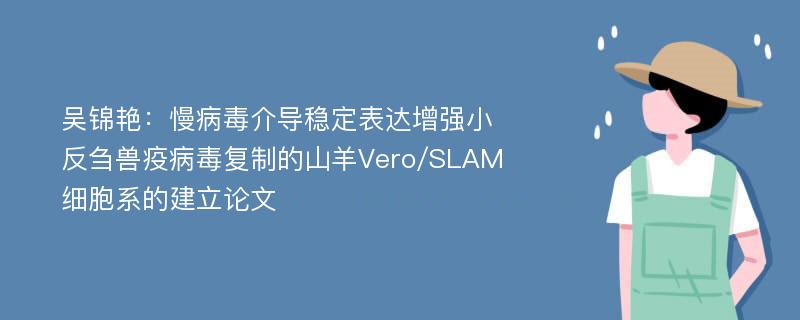 吴锦艳：慢病毒介导稳定表达增强小反刍兽疫病毒复制的山羊Vero/SLAM细胞系的建立论文