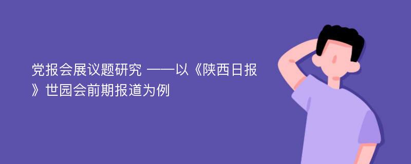 党报会展议题研究 ——以《陕西日报》世园会前期报道为例