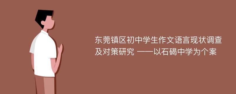 东莞镇区初中学生作文语言现状调查及对策研究 ——以石碣中学为个案