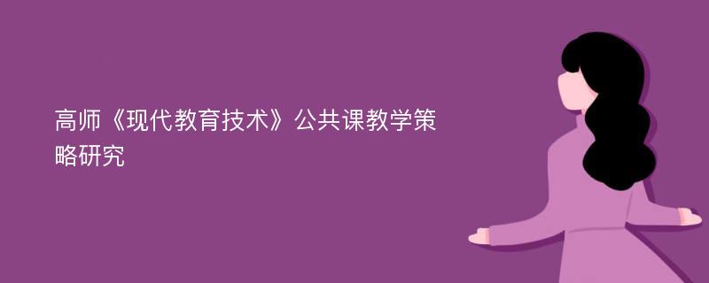 高师《现代教育技术》公共课教学策略研究