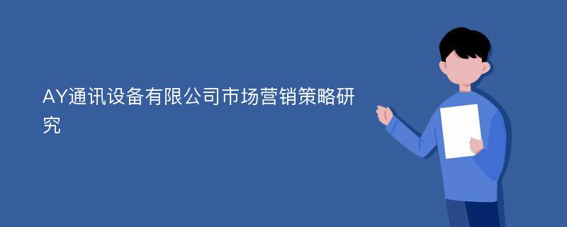 AY通讯设备有限公司市场营销策略研究