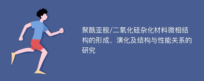 聚酰亚胺/二氧化硅杂化材料微相结构的形成、演化及结构与性能关系的研究