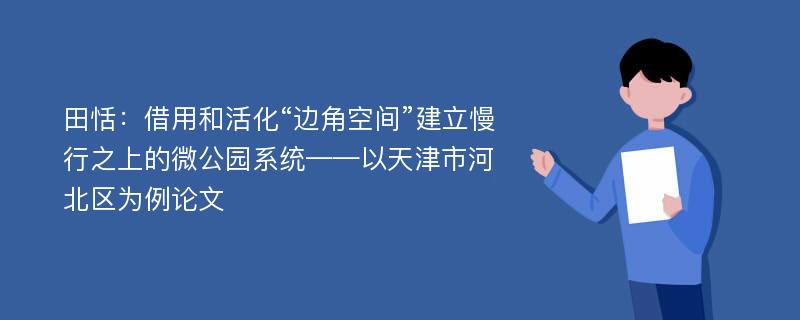 田恬：借用和活化“边角空间”建立慢行之上的微公园系统——以天津市河北区为例论文