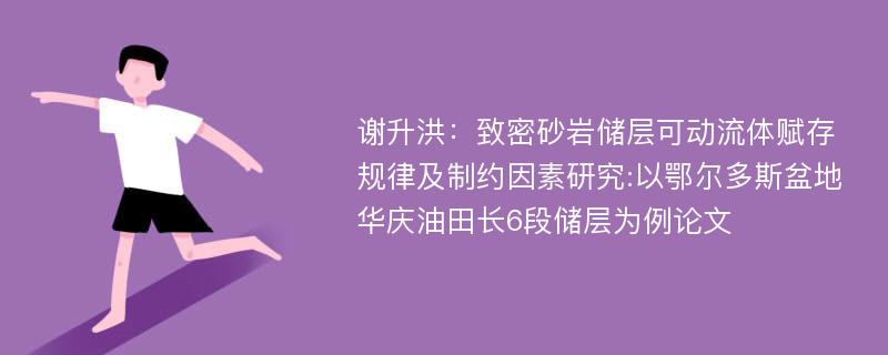 谢升洪：致密砂岩储层可动流体赋存规律及制约因素研究:以鄂尔多斯盆地华庆油田长6段储层为例论文