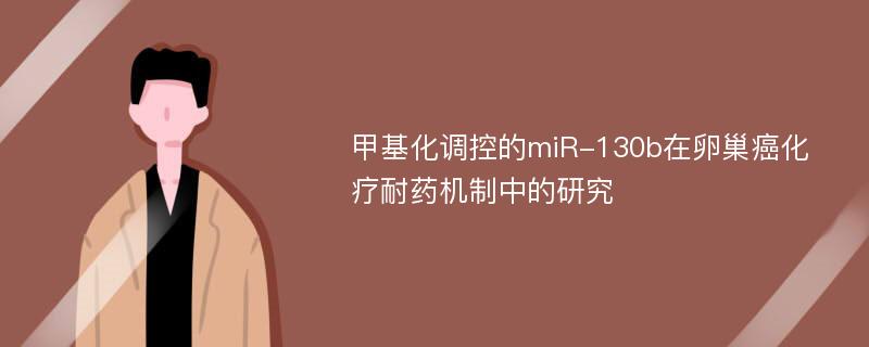 甲基化调控的miR-130b在卵巢癌化疗耐药机制中的研究