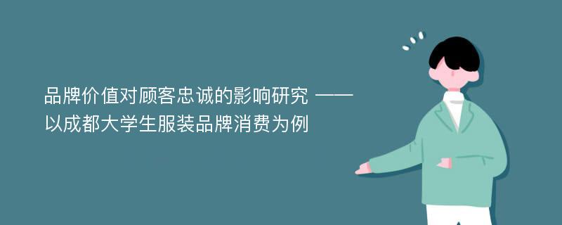 品牌价值对顾客忠诚的影响研究 ——以成都大学生服装品牌消费为例