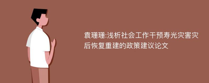 袁珊珊:浅析社会工作干预寿光灾害灾后恢复重建的政策建议论文