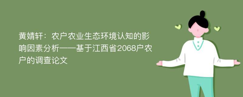 黄婧轩：农户农业生态环境认知的影响因素分析——基于江西省2068户农户的调查论文