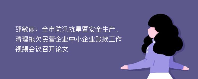 邵敏丽：全市防汛抗旱暨安全生产、清理拖欠民营企业中小企业账款工作视频会议召开论文