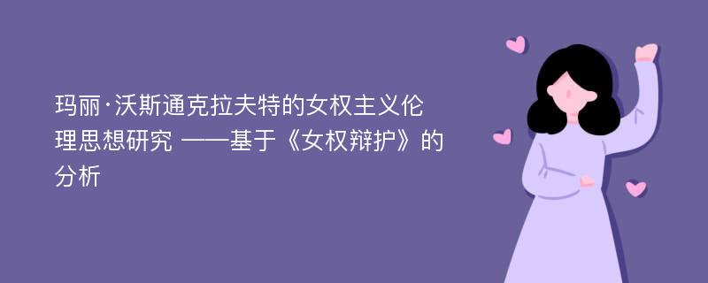 玛丽·沃斯通克拉夫特的女权主义伦理思想研究 ——基于《女权辩护》的分析