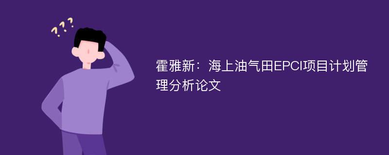 霍雅新：海上油气田EPCI项目计划管理分析论文