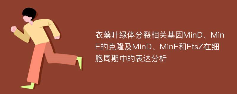 衣藻叶绿体分裂相关基因MinD、MinE的克隆及MinD、MinE和FtsZ在细胞周期中的表达分析