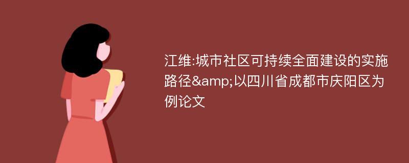 江维:城市社区可持续全面建设的实施路径&以四川省成都市庆阳区为例论文