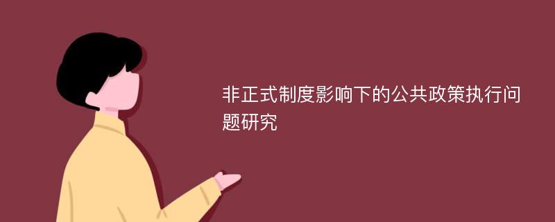 非正式制度影响下的公共政策执行问题研究