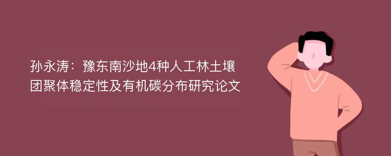 孙永涛：豫东南沙地4种人工林土壤团聚体稳定性及有机碳分布研究论文