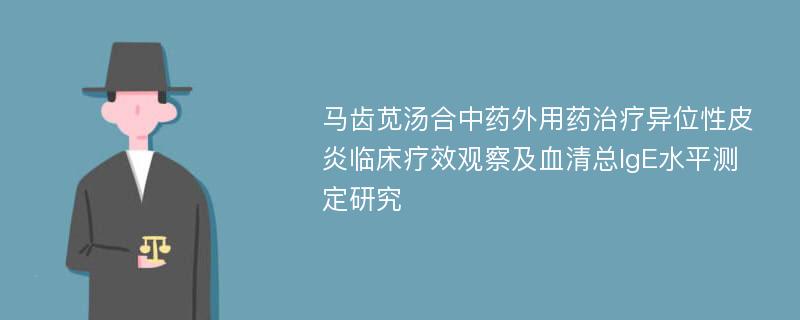 马齿苋汤合中药外用药治疗异位性皮炎临床疗效观察及血清总IgE水平测定研究