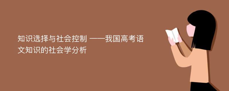 知识选择与社会控制 ——我国高考语文知识的社会学分析