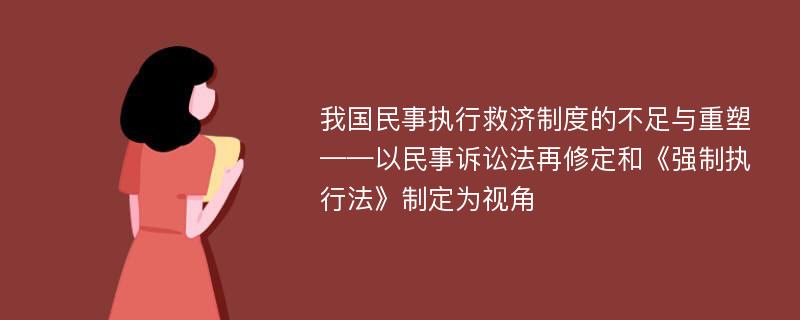 我国民事执行救济制度的不足与重塑 ——以民事诉讼法再修定和《强制执行法》制定为视角