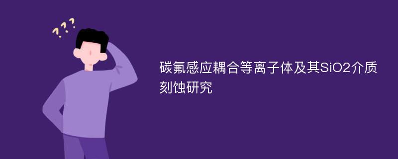 碳氟感应耦合等离子体及其SiO2介质刻蚀研究