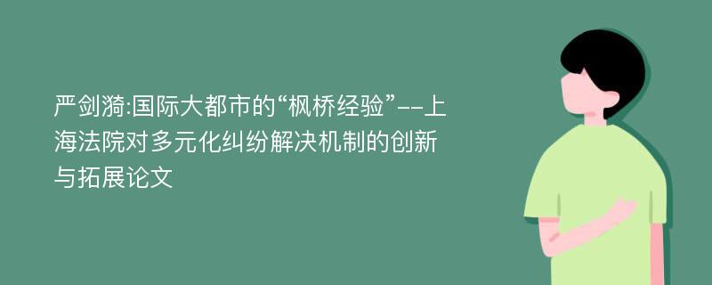 严剑漪:国际大都市的“枫桥经验”--上海法院对多元化纠纷解决机制的创新与拓展论文