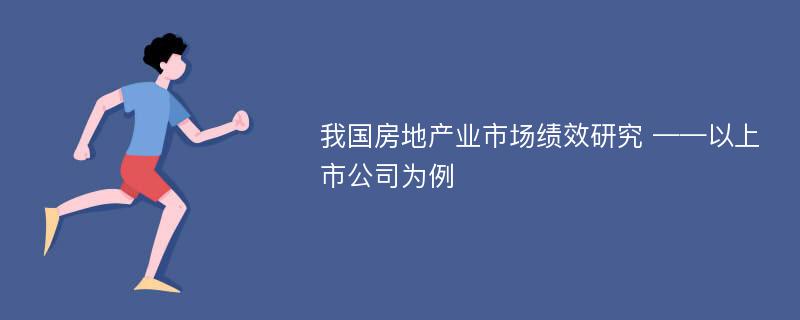 我国房地产业市场绩效研究 ——以上市公司为例