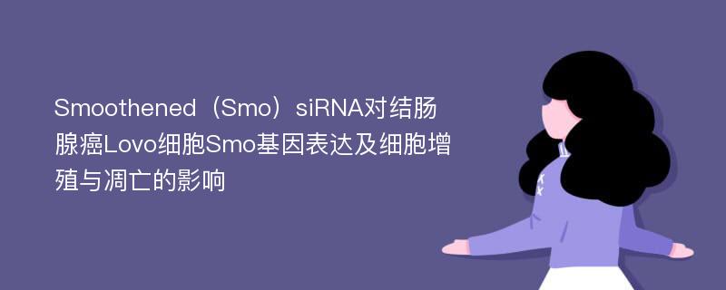 Smoothened（Smo）siRNA对结肠腺癌Lovo细胞Smo基因表达及细胞增殖与凋亡的影响