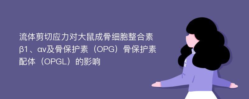 流体剪切应力对大鼠成骨细胞整合素β1、αv及骨保护素（OPG）骨保护素配体（OPGL）的影响