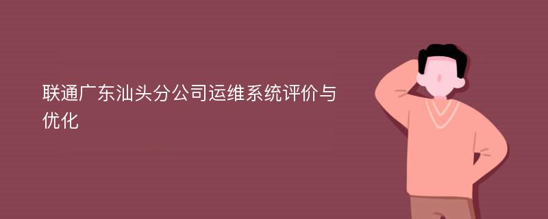 联通广东汕头分公司运维系统评价与优化