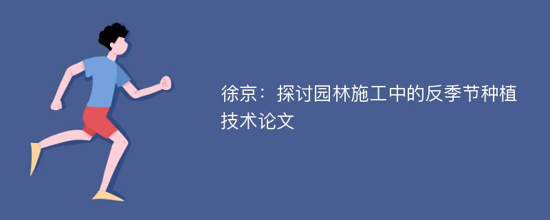 徐京：探讨园林施工中的反季节种植技术论文