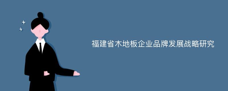 福建省木地板企业品牌发展战略研究