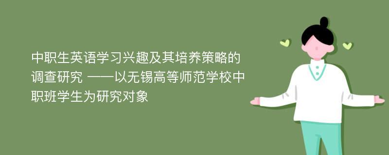 中职生英语学习兴趣及其培养策略的调查研究 ——以无锡高等师范学校中职班学生为研究对象