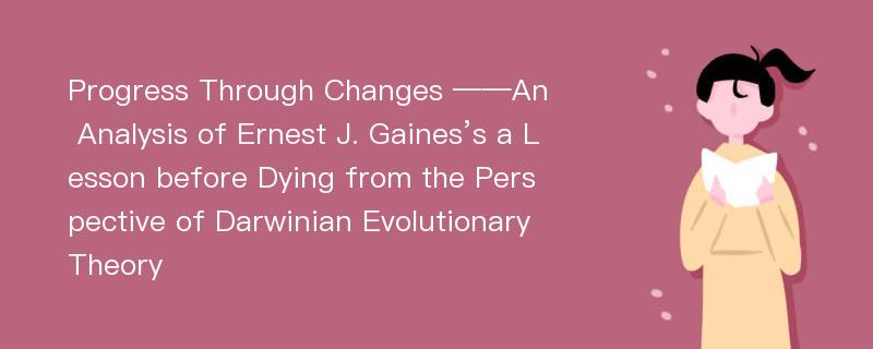 Progress Through Changes ——An Analysis of Ernest J. Gaines’s a Lesson before Dying from the Perspective of Darwinian Evolutionary Theory