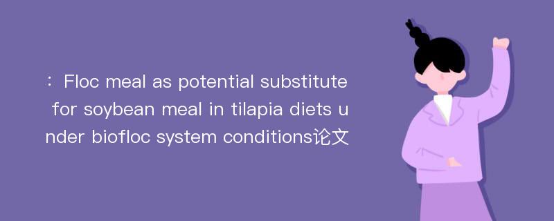 ：Floc meal as potential substitute for soybean meal in tilapia diets under biofloc system conditions论文