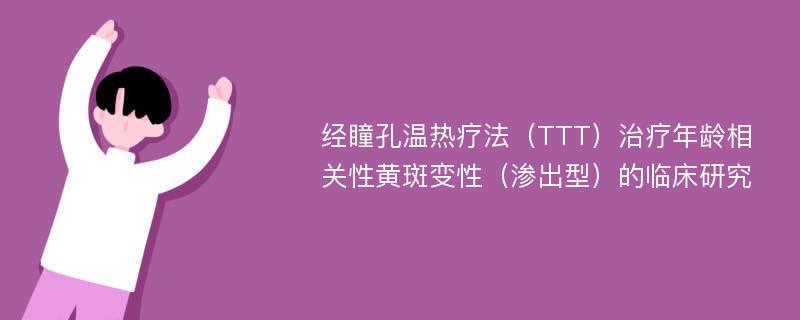 经瞳孔温热疗法（TTT）治疗年龄相关性黄斑变性（渗出型）的临床研究