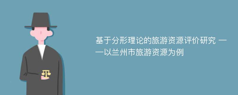 基于分形理论的旅游资源评价研究 ——以兰州市旅游资源为例