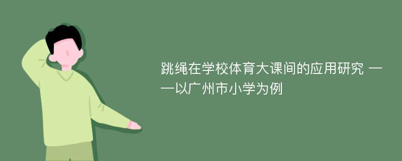 跳绳在学校体育大课间的应用研究 ——以广州市小学为例