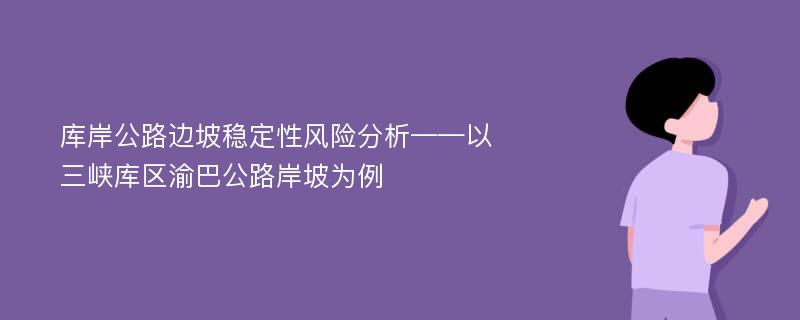 库岸公路边坡稳定性风险分析——以三峡库区渝巴公路岸坡为例