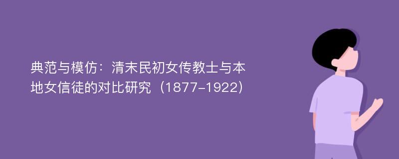 典范与模仿：清末民初女传教士与本地女信徒的对比研究（1877-1922）