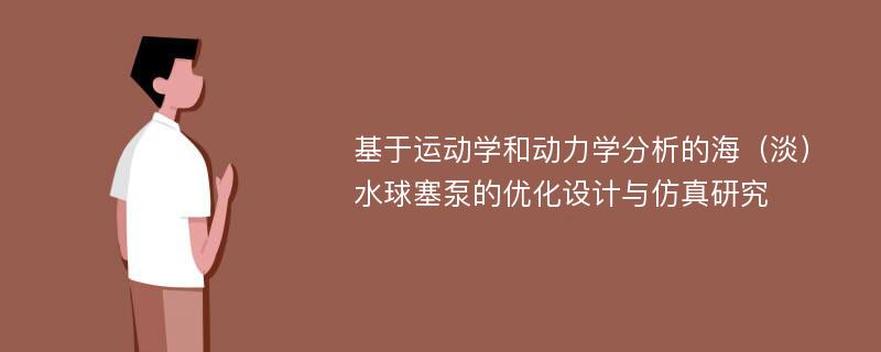 基于运动学和动力学分析的海（淡）水球塞泵的优化设计与仿真研究