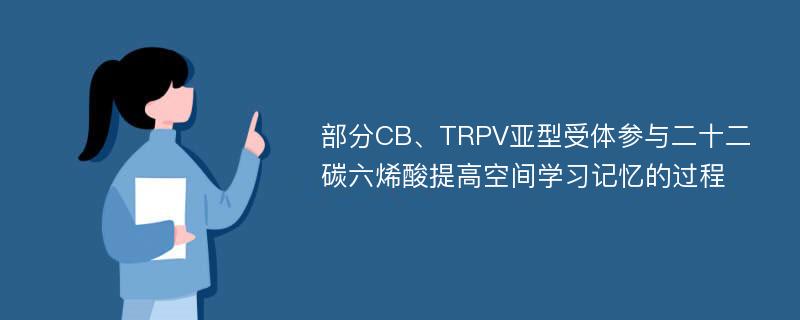 部分CB、TRPV亚型受体参与二十二碳六烯酸提高空间学习记忆的过程